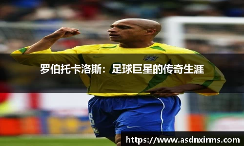 罗伯托卡洛斯：足球巨星的传奇生涯