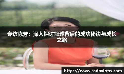 专访陈芳：深入探讨篮球背后的成功秘诀与成长之路