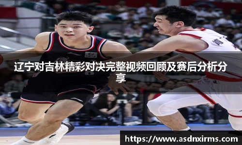辽宁对吉林精彩对决完整视频回顾及赛后分析分享