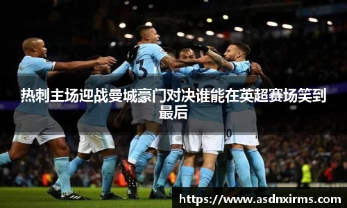 热刺主场迎战曼城豪门对决谁能在英超赛场笑到最后