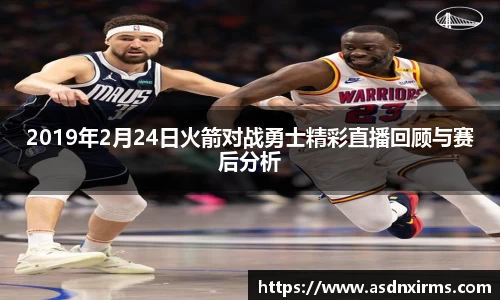 2019年2月24日火箭对战勇士精彩直播回顾与赛后分析